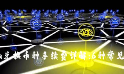 2023年Tokenim兑换币种手续费详解：6种常见币种的费用对比