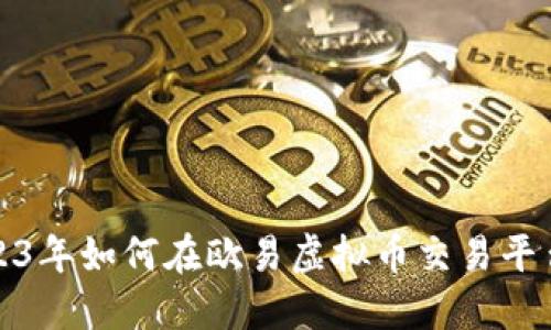 新手指南：2023年如何在欧易虚拟币交易平台上成功交易？