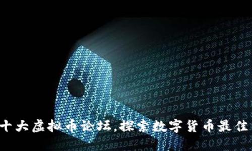 2023年十大虚拟币论坛，探索数字货币最佳交流平台