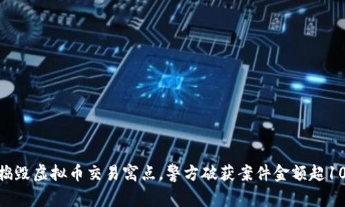 松江区捣毁虚拟币交易窝点，警方破获案件金额超1000万元