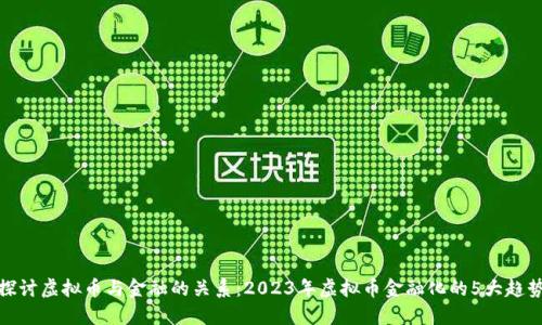 探讨虚拟币与金融的关系：2023年虚拟币金融化的5大趋势