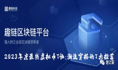 2023年度最热虚拟币T恤：潮流穿搭的7大推荐