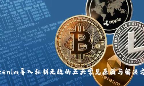 Tokenim导入私钥无效的五大常见原因与解决方案