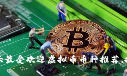 2023年十大最受欢迎虚拟币币种推荐，投资前必看！
