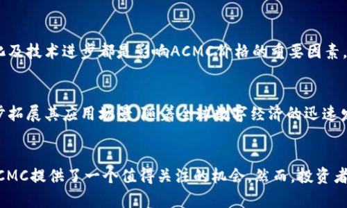 虚拟货币ACMC：深入了解它的价值与未来 – 2023年投资指南

ACMC虚拟币, 加密货币投资, 数字资产, 区块链技术/guanjianci

什么是ACMC虚拟币？
在近年来的数字化浪潮中，ACMC（Advanced Cryptocurrency Monetary Coin）作为一种新兴的虚拟货币，逐渐引起了投资者和科技爱好者的关注。它基于区块链技术，旨在通过去中心化的方式提供更安全、更高效的交易解决方案。ACMC不仅是一种数字资产，更是在多个支付宝、在线购物平台中作为支付手段的应用案例。

ACMC的核心特点
ACMC虚拟币的设计初衷是要解决传统货币在国际支付中的一些痛点，比如高昂的手续费和交易时间长的问题。ACMC采用了一种全新的共识机制，确保每一次交易都能在几秒钟内完成，且交易费用极低。这种高效的特性使得ACMC在数字货币市场中具备了强大的竞争力。

ACMC的构建基础——区块链技术
作为一款基于区块链技术的加密货币，ACMC充分发挥了区块链的去中心化特性，提供了透明和安全的交易记录。区块链的不可篡改性确保了所有交易都是可追溯的，这也极大增加了用户的信任度。此外，ACMC的智能合约功能使得用户可以在区块链上自动执行交易，减少了人为干预的风险。

ACMC的市场表现
自发行以来，ACMC的市场表现备受瞩目。在过去的一年中，ACMC的价格从0.5美元一路飙升至目前的2.5美元，涨幅超过400%。这种强劲的上涨势头吸引了大量投资者的关注，市场对ACMC的未来持乐观态度。在各大交易平台上，ACMC的日交易量也不断提升，显示出其流动性良好的特点。

ACMC的应用场景
ACMC的实际应用场景十分广泛。在电子商务领域，它已经具备支持多种交易形式的能力，用户可以使用ACMC方便地进行商品购买。同时，ACMC还与多家在线服务平台合作，用户可以用ACMC支付各种服务费用，比如云存储服务和在线学习课程等。此外，ACMC还被引入到了游戏行业，用户可以通过ACMC购买游戏内道具。

投资ACMC的风险与收益
虽然ACMC展现出强劲的增长态势，但投资者仍需谨慎。加密货币市场波动性很大，ACMC的价格在短时间内可能出现剧烈的波动。市场情绪、政策变化及技术进步都是影响ACMC价格的重要因素。因此，做好风险控制，不能盲目跟风是投资的基本原则。

未来展望：ACMC的发展潜力
当前，ACMC团队正在不断和升级其技术，以提高系统的安全性和处理速度。除了支付功能外，ACMC未来还计划与更多的金融服务提供商合作，进一步拓展其应用场景。随着全球数字经济的迅速发展，ACMC有望成为一种受欢迎的交易和投资工具。

总结
ACMC作为一种全新设计的虚拟币，其快速的发展和多样的应用场景无疑让其在数字货币市场中占据了一席之地。对于希望投资虚拟货币的用户，ACMC提供了一个值得关注的机会。然而，投资者需对市场动态保持高度敏感，确保在风险可控的情况下进行投资。总的来说，ACMC正在向更加成熟的商业模式和更广泛的应用场景发展，未来可期。