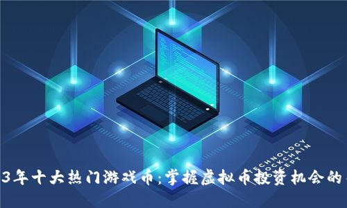 2023年十大热门游戏币：掌握虚拟币投资机会的关键