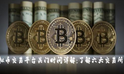 2023年虚拟币交易平台关门时间详解：了解六大交易所的关门时间