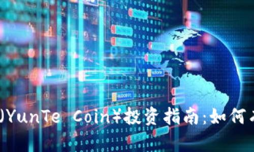 2023年云特虚拟币（YunTe Coin）投资指南：如何有效投资与风险控制