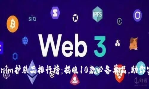 2023年Tokenim护肤品排行榜：揭晓10款必备单品，助你实现肌肤蜕变