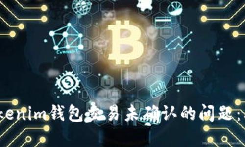 如何解决Tokenim钱包交易未确认的问题：5个实用方法