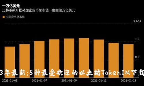 2023年最新：5种最受欢迎的以太坊TokenIM下载指南