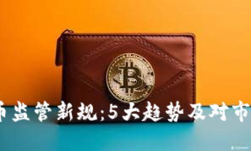 2023年虚拟币监管新规：5大趋势及对市场的深远影响