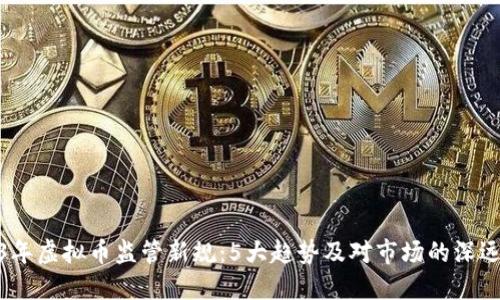 2023年虚拟币监管新规：5大趋势及对市场的深远影响