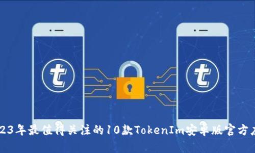 2023年最值得关注的10款TokenIm安卓版官方应用