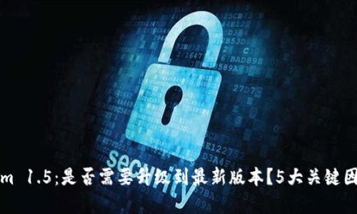 Tokenim 1.5：是否需要升级到最新版本？5大关键因素分析