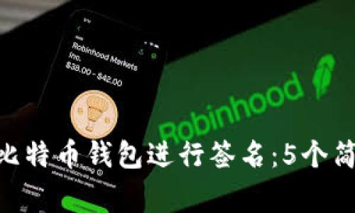 如何使用Tokenim比特币钱包进行签名：5个简单步骤与注意事项