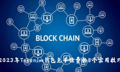 2023年Tokenim钱包免手续费的5个实用技巧