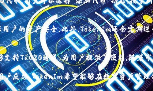 TokenIm是一款支持多种区块链和币种的钱包应用，广泛用于数字资产的管理和交易。关于其是否支持TRC20通道的问题，我们可以从几个方面来探讨。

什么是TRC20？
TRC20是基于波场（TRON）区块链的代币标准，类似于以太坊的ERC20标准。TRC20代币可以在TRON网络上流通和交易，其交易速度快，手续费相对较低，因此受到很多数字货币用户的青睐。举个例子，USDT就是一种广泛使用的TRC20代币，许多人在使用TRC20的交易时都希望找到安全可靠的钱包来进行管理。

TokenIm的功能概述
TokenIm作为一款数字货币钱包，具备多种功能，包括但不限于存储、发送和接收各种加密货币。它支持以太坊、比特币和多条其他公链的代币。在用户管理数字资产时，TokenIm通常提供简单直观的界面和便捷的操作流程，满足大多数用户的需求。

TokenIm是否支持TRC20通道？
根据最新的信息，TokenIm钱包支持TRC20代币的存储和交易。在TokenIm中，用户可以方便地管理他们的TRC20代币资产，通过钱包进行发送和接收。这意味着对于持有TRC20代币的用户，他们可以直接在TokenIm中进行操作，而无需转移到其他钱包平台。

如何在TokenIm中使用TRC20代币？
要在TokenIm中使用TRC20代币，用户首先需要确保钱包已更新到最新版本。打开应用后，创建或导入钱包，然后根据指引添加TRC20代币。用户可以选择“添加代币”功能，搜索所需的TRC20代币，并将其加入到资产列表中。完成后，用户将可以在资产界面中看到这些代币，并随时进行管理。

TokenIm的安全性
在选择数字钱包时，安全性无疑是用户最关心的问题之一。TokenIm采取了多种安全措施，包括私钥本地存储、双重身份验证等，确保用户的资产安全。此外，TokenIm还会定期进行安全审计，确保其应用不受黑客攻击和其他潜在风险的威胁。

总结与展望
随着区块链技术的发展和数字资产的普及，支持不同代币标准的钱包需求也日渐上升。TokenIm作为一个功能丰富的钱包应用，能够支持TRC20通道，为用户提供了便利。随着市场和技术的发展，TokenIm未来有望增加更多的功能和支持更多的代币标准，以全面满足用户的需求。

总体来说，TokenIm确实具备了支持TRC20通道的能力，为广大的TRC20用户提供了一个安全、便捷的选择。通过不断的功能更新和用户反馈，TokenIm希望能够在数字资产管理领域内更进一步，继续为用户提供优质服务。