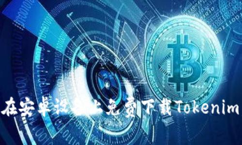 2023年最新：如何在安卓设备上免费下载Tokenim，教你5个简单步骤