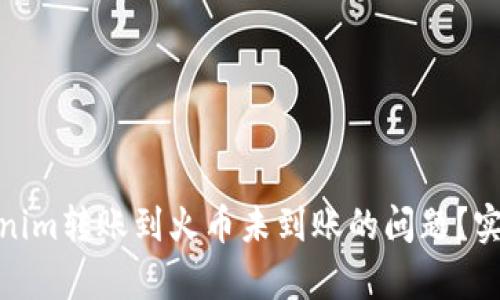 如何有效解决Tokenim转账到火币未到账的问题？实用指南与解决步骤