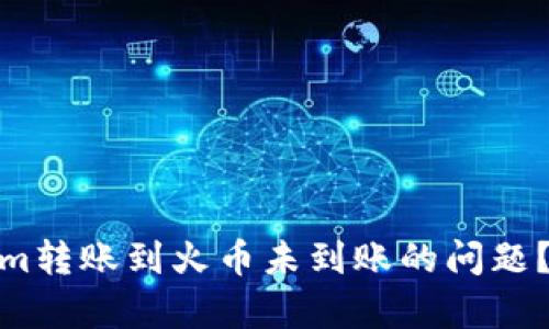 如何有效解决Tokenim转账到火币未到账的问题？实用指南与解决步骤