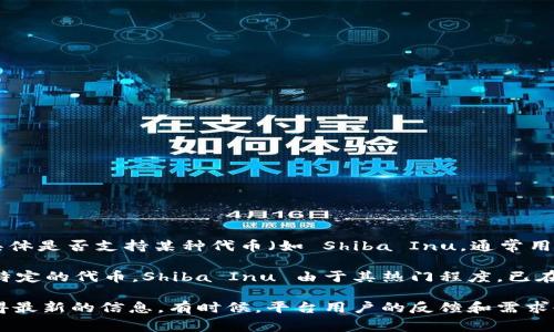 Tokenim 是一个去中心化的加密货币交易平台，主要提供代币的交易和流动性服务。然而，具体是否支持某种代币（如 Shiba Inu，通常用 SHIB 表示）则取决于 Tokenim 的代币列表和市场策略。

在许多情况下，交易平台会根据市场需求、代币的流动性和团队的决策来决定是否支持某个特定的代币。Shiba Inu 由于其热门程度，已在许多大型交易所上架，但并不是所有平台都支持。

如果您想了解 Tokenim 当前支持的代币，建议访问他们的官方网站或社交媒体渠道，以获得最新的信息。有时候，平台用户的反馈和需求也会影响新币种的上架决定。如果 SHIB 不被支持，您可能需要寻找其他交易平台进行交易。