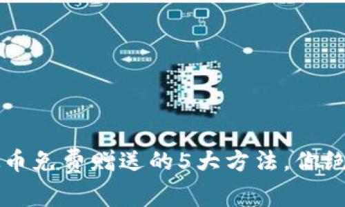 2023年虚拟币免费赠送的5大方法，你绝对不能错过!
