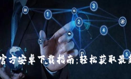 2023年Tokenim官方安卓下载指南：轻松获取最新版本与使用技巧