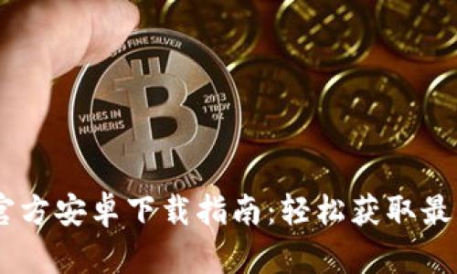 2023年Tokenim官方安卓下载指南：轻松获取最新版本与使用技巧