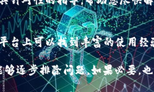 关于“tokenim”功能无法使用的问题，可能有多个原因导致。下面将从不同角度探讨这一情况，并提供一些可能的解决方案。以下内容旨在帮助用户了解可能的解决方法。

检查网络连接
首先，确保您的设备已成功连接到互联网。网络不稳定或断开可能导致“tokenim”功能无法正常工作。尝试访问其他网站或应用程序，以确认网络状态。如果网络连接正常，您可以尝试重启路由器或更换网络环境。

查看应用程序版本
有时候，应用程序的版本过旧会导致功能运行不良。检查您所使用的“tokenim”功能的应用程序是否是最新版本。通常，开发者会发布更新以修复已知问题和提升性能。在应用商店中查看应用程序的信息，如果有更新可用，请务必下载并安装最新版本。

检查系统设置
在某些情况下，您的设备设置可能会影响“tokenim”功能。检查设备的隐私设置、位置服务和数据限制等。确保“tokenim”应用被允许访问所需的权限，如果有必要，尝试重置相关的设置。

缓存和数据清理
长时间使用某个应用程序时，积累的缓存和数据可能导致功能出现问题。尝试清除此应用程序的缓存和数据。具体操作步骤如下：进入设备的“设置”，找到“应用程序”或“应用管理”，选择“tokenim”应用，然后找到“清除缓存”或“清除数据”的选项。请注意，这样的操作可能会导致您丢失在应用内的某些设置或信息。

重启设备
重启设备是解决计算机和移动设备问题的常见方法。设备在长时间运行的情况下可能会出现一些未响应的情况，通过重启进行刷新可能会解决“tokenim”无法使用的问题。

重新安装应用
如果以上方法都无效，您可以尝试完全卸载“tokenim”应用，然后再重新下载并安装。重新安装有助于清理应用中潜在的问题并恢复其正常功能。卸载方法一般是在设备的设置中找到“应用管理”，选择“tokenim”后点击卸载。安装时，请确保通过可靠的应用商店进行下载。

咨询客服支持
若问题依然存在，建议您联系“tokenim”的客服支持。通常，开发者会提供详细的技术支持和解决方案。他们能够根据您的描述和问题提供更具针对性的指导，帮助您尽快解决问题。

社区和论坛资源
在很多情况下，类似的问题可能有其他用户也遇到。搜索与“tokenim”相关的社区和论坛，看看是否有其他用户分享的解决方案或经验。这些平台上可以找到丰富的使用经验，或许能够帮您解决困扰的问题。

总之，不能使用“tokenim”功能可能是由多方面因素造成的，通过检查网络、更新版本、调整设置、清理缓存、重启设备、重新安装等方式，通常能够逐步排除问题。如果必要，也可以寻求专业的技术支持。希望这些建议能帮助您尽快恢复正常使用。
