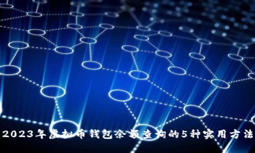 2023年虚拟币钱包余额查询的5种实用方法