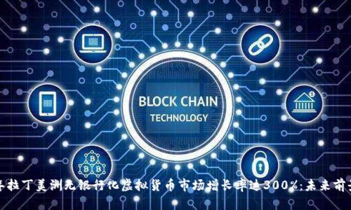 2023年拉丁美洲无银行化虚拟货币市场增长率达300%：未来前景如何？