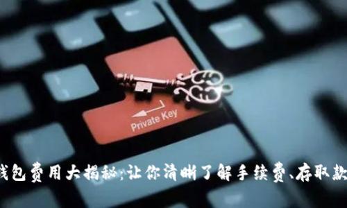 2023年虚拟币钱包费用大揭秘：让你清晰了解手续费、存取款成本与隐藏费用