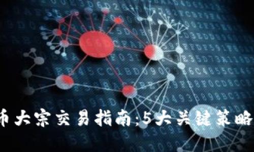 2023年虚拟币大宗交易指南：5大关键策略助你成功投资