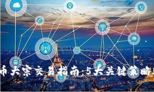 2023年虚拟币大宗交易指南：5大关键策略助你成功投资