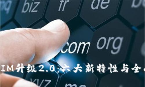 TokenIM升级2.0：六大新特性与全面指南