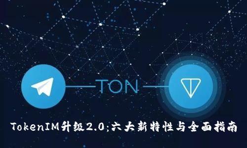 TokenIM升级2.0：六大新特性与全面指南