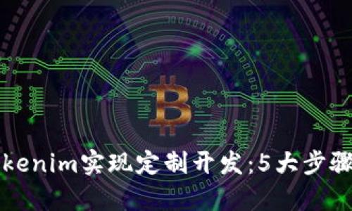 如何通过Tokenim实现定制开发：5大步骤与案例分析