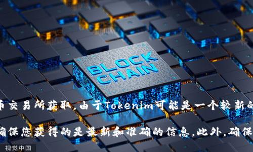 Tokenim的地址可以通过其官方网站、区块链浏览器或相关加密货币交易所获取。由于Tokenim可能是一个较新的或相对不那么知名的项目，信息来源可能会有所不同。

请访问Tokenim的官方网站或检查其在社交媒体上的官方账号，以确保您获得的是最新和准确的信息。此外，确保您在可信赖的平台上获取信息，以避免任何潜在的欺诈或错误信息。