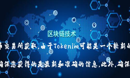 Tokenim的地址可以通过其官方网站、区块链浏览器或相关加密货币交易所获取。由于Tokenim可能是一个较新的或相对不那么知名的项目，信息来源可能会有所不同。

请访问Tokenim的官方网站或检查其在社交媒体上的官方账号，以确保您获得的是最新和准确的信息。此外，确保您在可信赖的平台上获取信息，以避免任何潜在的欺诈或错误信息。