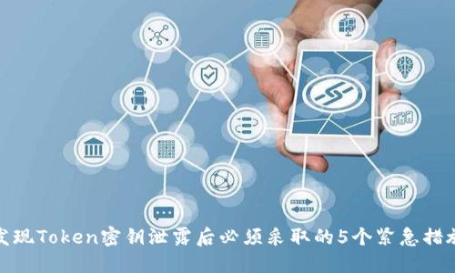 发现Token密钥泄露后必须采取的5个紧急措施