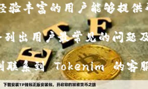 Tokenim 是一个区块链相关的项目，具体的客户服务情况可能会因不同时间和情况而有所变化。如果你在寻找 Tokenim 的客服支持，以下几点或许能帮助你找到相关信息：

1. **官方网站**：访问 Tokenim 的官方网站，通常会有客服联系方式或在线支持的选项。网站上可能列出了电子邮件地址、社交媒体链接或联系方式。

2. **社交媒体**：Tokenim 可能在各大社交媒体平台（如 Twitter、Telegram、Discord 等）上有官方账号。通过这些平台，你通常能找到客服支持或与其他用户交流。

3. **用户社区**：加入与 Tokenim 相关的论坛或社区，这些地方往往有经验丰富的用户能够提供帮助。社区成员也可能分享他们与客服的互动经验。

4. **常见问题（FAQ）**：查看 Tokenim 网站上的 FAQ 部分，很多项目会列出用户最常见的问题及其解答，这部分内容能够解决一些基本的疑问。

如果找不到相关信息，建议耐心等待或尝试不同的联系方式，希望你能顺利联系到 Tokenim 的客服。