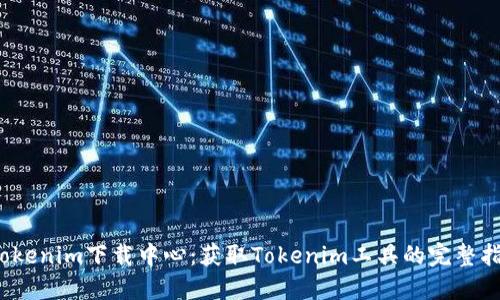 2023年最新Tokenim下载中心：获取Tokenim工具的完整指南和使用技巧