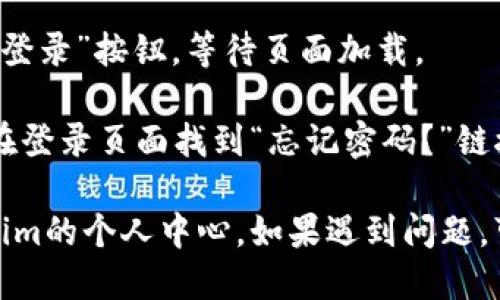 要登录Tokenim的个人中心，您可以按照以下步骤进行：

1. **访问网站**: 打开您的浏览器，输入Tokenim的官网地址（通常是tokenim.com或相关网站），并访问。

2. **找到登录入口**: 在页面的右上角，您应该能找到“登录”或“个人中心”按钮。点击进入登录页面。

3. **输入账户信息**: 在登录页面，您需要输入您的注册邮箱或用户名，以及密码。确保输入准确，注意大小写。

4. **验证码**: 如果系统要求，您可能需要输入验证码。这是为确保安全而设置的步骤。

5. **点击登录**: 确认信息无误后，点击“登录”按钮，等待页面加载。

6. **忘记密码**: 如果您忘记密码，可以在登录页面找到“忘记密码？”链接，按照提示重置密码。

通过以上步骤，您应该能够顺利登录Tokenim的个人中心。如果遇到问题，可以查看网站的帮助文档或联系客服人员。