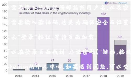 要登录Tokenim的个人中心，您可以按照以下步骤进行：

1. **访问网站**: 打开您的浏览器，输入Tokenim的官网地址（通常是tokenim.com或相关网站），并访问。

2. **找到登录入口**: 在页面的右上角，您应该能找到“登录”或“个人中心”按钮。点击进入登录页面。

3. **输入账户信息**: 在登录页面，您需要输入您的注册邮箱或用户名，以及密码。确保输入准确，注意大小写。

4. **验证码**: 如果系统要求，您可能需要输入验证码。这是为确保安全而设置的步骤。

5. **点击登录**: 确认信息无误后，点击“登录”按钮，等待页面加载。

6. **忘记密码**: 如果您忘记密码，可以在登录页面找到“忘记密码？”链接，按照提示重置密码。

通过以上步骤，您应该能够顺利登录Tokenim的个人中心。如果遇到问题，可以查看网站的帮助文档或联系客服人员。