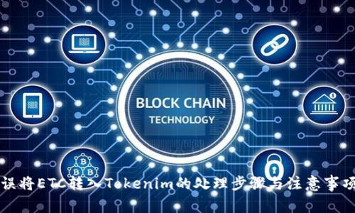 误将ETC转入Tokenim的处理步骤与注意事项