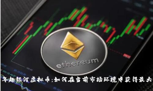 2023年趣银河虚拟币：如何在当前市场环境中获得最大收益？