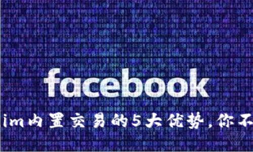 2023年Tokenim内置交易的5大优势，你不能错过的机会