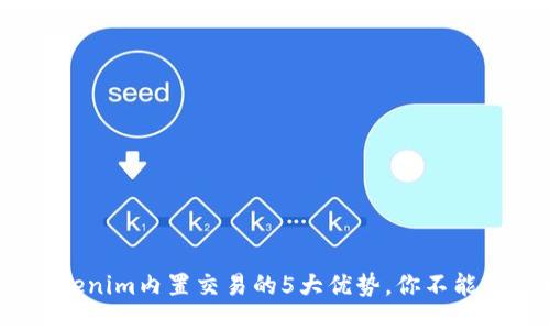 2023年Tokenim内置交易的5大优势，你不能错过的机会