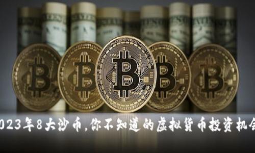 2023年8大沙币，你不知道的虚拟货币投资机会！